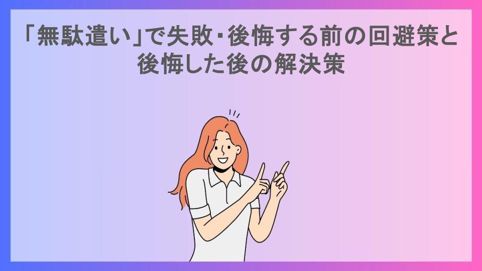 「無駄遣い」で失敗・後悔する前の回避策と後悔した後の解決策